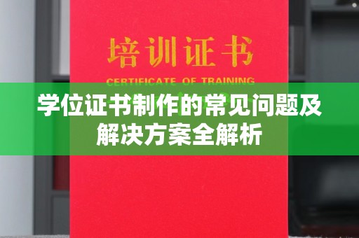 新绛学位证书制作的常见问题及解决方案全解析